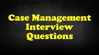 Case Management Interview Questions