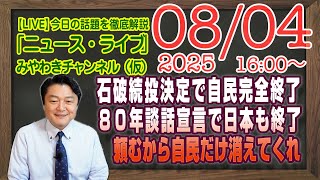 【LIVE】石破続投決定で自民党完全終了。石破８０年談話も宣言し日本も終了の迷惑。頼むから自民党だけ消えてくれ｜メルマガ「先汁解剖」「みやチャン・ニュース・ライブ」（令和７年８月４日　１６：００分〜）