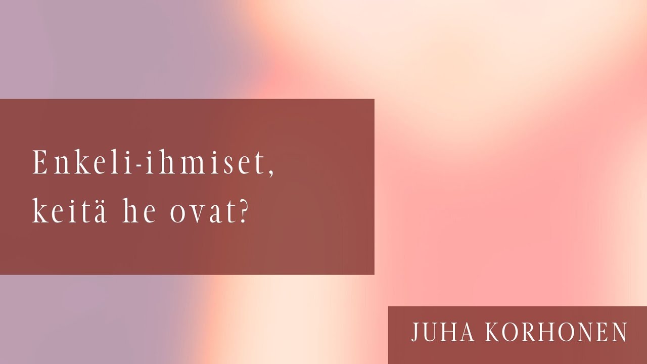 Keitä enkeli-ihmiset ovat? | Juha Korhonen