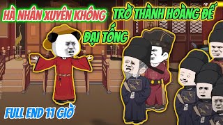 Full End 11 Giờ | Hà Nhân Xuyên Không Trở Thành Hoàng Đế Đại Tống