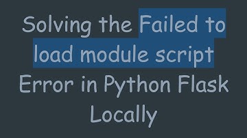 Solving the Failed to load module script Error in Python Flask Locally