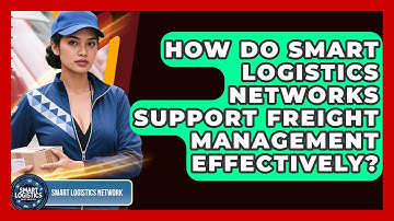 How Do Smart Logistics Networks Support Freight Management Effectively?