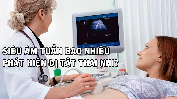 Thai nhi bao nhiêu tuần thì kiểm tra dị tật