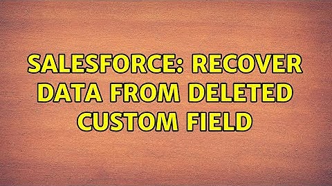Salesforce: Recover data from deleted custom field