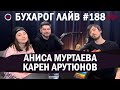 Бухарог Лайв #188: Аниса Муртаева, Карен Арутюнов