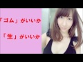 AKB48柏木由紀がゴムと生どっちが好きか本気で考えてみた！