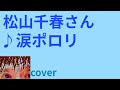 リクエスト 松山千春さん ♪涙ポロリ cover