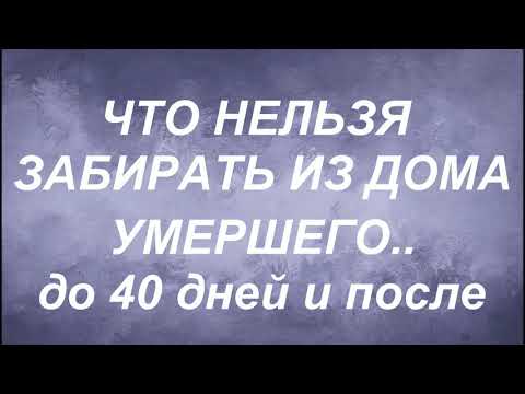 Что нельзя забирать из дома умершего . До 40 дней и после.