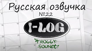 I-LOG #22|Русская озвучка|