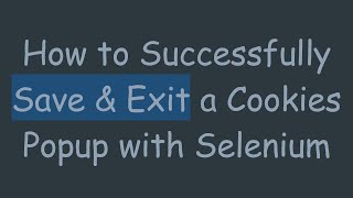How to Successfully Save & Exit a Cookies Popup with Selenium