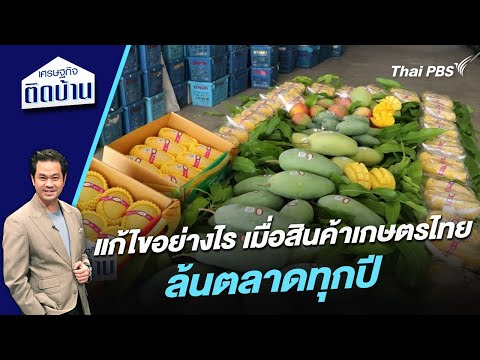 แก้ไขอย่างไร เมื่อสินค้าเกษตรไทยล้นตลาดทุกปี | เศรษฐกิจติดบ้าน