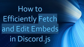 How to Efficiently Fetch and Edit Embeds in Discord.js