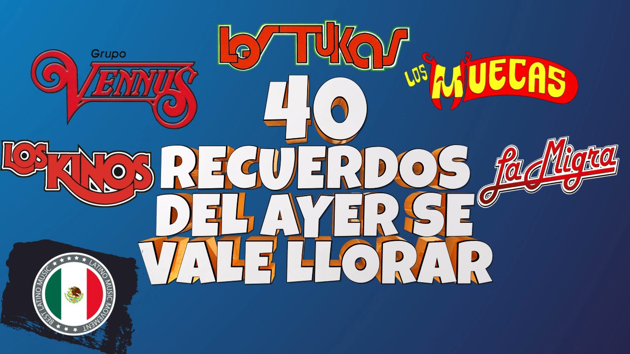 40 Recuerdos Del Ayer Se Vale Llorar Grupo Vennus, Los Muecas, Los Kinos, La Migra, Los Tukas