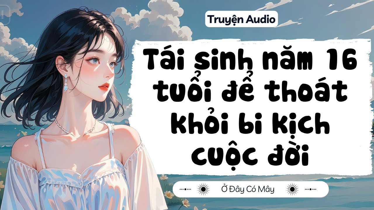 [ Truyện Audio ] Tái sinh năm 16 tuổi để thoát khỏi bi kịch cuộc đời | Ở Đây Có Mây