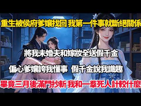 重生被侯府爹孃找回，我第一件事就是斷絕關係，將我未婚夫和嫁妝全送假千金，偏心爹孃誇我懂事，假千金說我識趣，畢竟三月後他滿門抄斬，我和一羣死人計較什麼#完結小說#重生#復仇#大女主#權謀#穿書#爽文