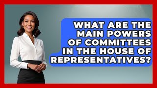 What Are the Main Powers of Committees in the House of Representatives? How Does The House Appropriations Committee Function Inside The Legislative Branch