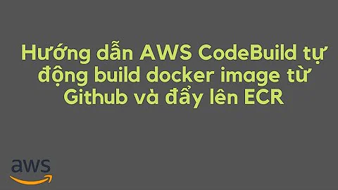 Hướng dẫn AWS CodeBuild tự động build docker image từ Github và đẩy lên ECR
