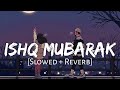 Ishq mubarak slowed  reverb arijit singh  love story song lofi music channel