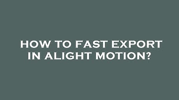 How to fast export in alight motion?