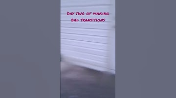 day two of making  bad transitions