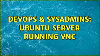 DevOps & SysAdmins: Ubuntu Server running VNC (2 Solutions!!) Net Worth