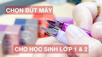 CÁCH CHỌN BÚT MÁY CHO HỌC SINH TIỂU HỌC - LỚP 1, LỚP 2