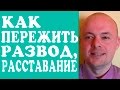 КАК ПЕРЕЖИТЬ РАЗВОД, РАССТАВАНИЕ С МУЖЧИНОЙ, МУЖЕМ, ПАРНЕМ, ЛЮБИМЫМ ЧЕЛОВЕКОМ?