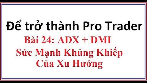 Để trở thành Pro Trader Bài 24: Chỉ số ADX DMI là gì? Hướng dẫn sử dụng công cụ chỉ báo adx di