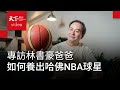 和孩子做朋友，林書豪爸如何養出第一個哈佛NBA球星