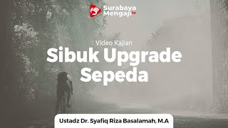Sibuk Upgrade Sepeda Lalai Upgrade Ilmu Agama - Ustadz Dr. Syafiq Riza Basalamah. M.A