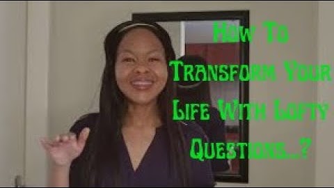 How To Transform Your Life With Lofty Questions...?!