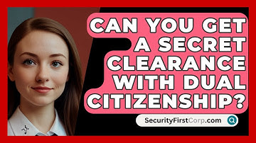 Can You Get A Secret Clearance With Dual Citizenship? - SecurityFirstCorp.com