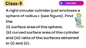 A right circular cylinder just encloses a sphere of radius r. Find (i) surface area of the sphere,