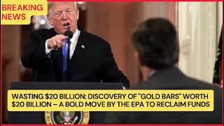 Wasting 20 Billion Discovery of Gold Bars Worth 20 Billion A Bold Move by the EPA to Reclaim Funds