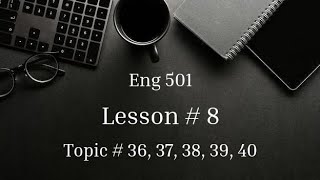 Topic# 36 to 40 | Lesson# 8 | Eng 501