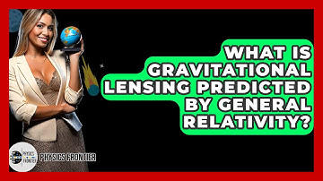 What Is Gravitational Lensing Predicted By General Relativity? - Physics Frontier