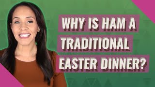 Why is ham A traditional Easter dinner?