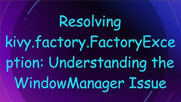 Resolving kivy.factory.FactoryException: Understanding the WindowManager Issue