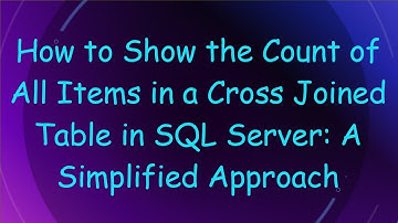 How to Show the Count of All Items in a Cross Joined Table in SQL Server: A Simplified Approach