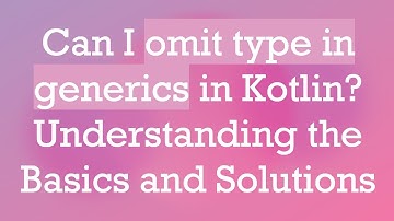 Can I omit type in generics in Kotlin? Understanding the Basics and Solutions