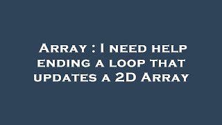 Array : I need help ending a loop that updates a 2D Array