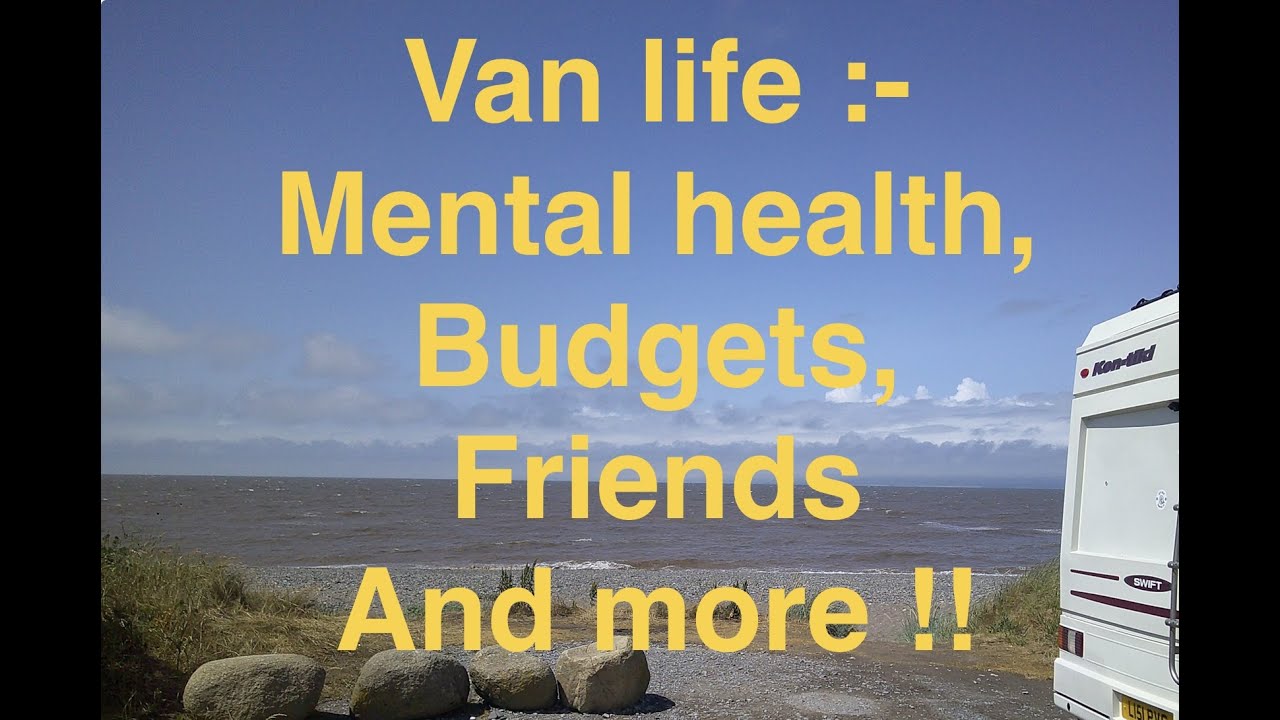 Van life :- Mental health, budgets, friends and more …..