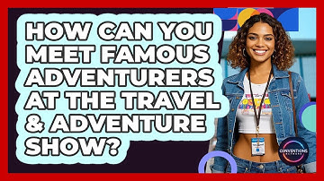 How Can You Meet Famous Adventurers At The Travel & Adventure Show? - Conventions Network