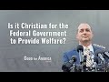 Is it Christian for the Federal Government to Provide Welfare?
