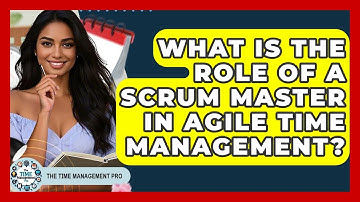What Is The Role Of A Scrum Master In Agile Time Management? - The Time Management Pro