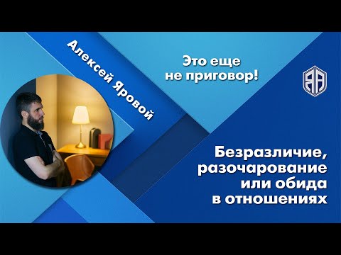 Безразличие, разочарование, или обида в отношениях - это не тупик. Реальный опыт.