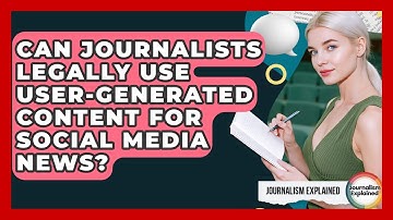 Can Journalists Legally Use User-generated Content For Social Media News? - Journalism Explained