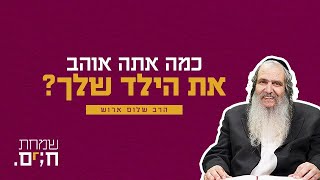 כמה אתה אוהב את הילד שלך |הרב שלום הרוש