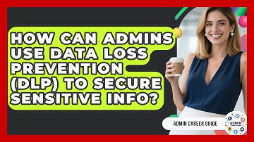 How Can Admins Use Data Loss Prevention (DLP) To Secure Sensitive Info? - Admin Career Guide