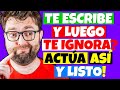 POR QUE ME ESCRIBE y luego ME IGNORA ¡Actúa Así y Listo!